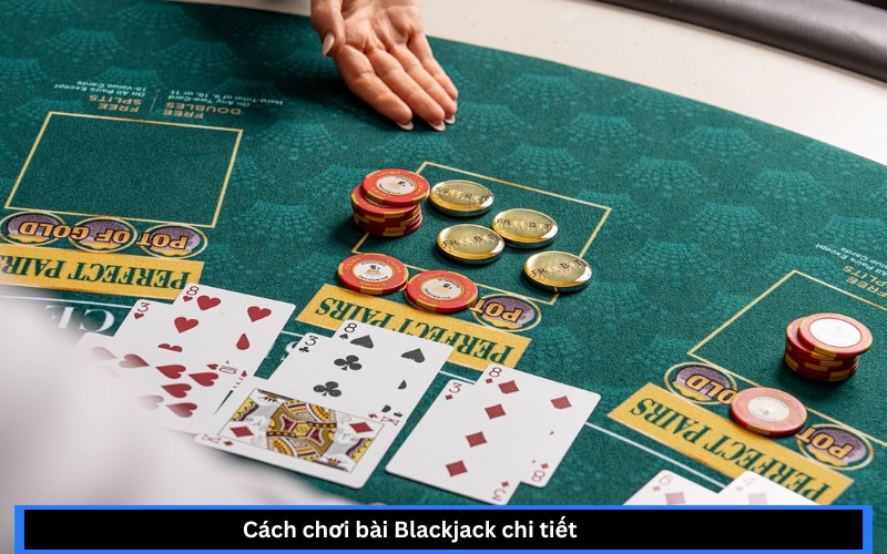 Cách chơi bài Blackjack chi tiết